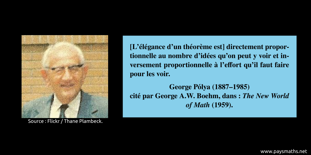 Portrait photographique de George Pólya, et une citation : "[L'élégance d'un théorème est] directement proportionnelle au nombre d'idées qu'on peut y voir et inversement proportionnelle à l'effort qu'il faut faire pour les voir."
