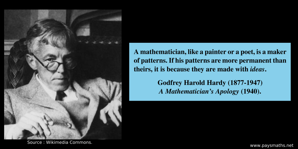 Photographic portrait of Godfrey Harold Hardy, and a quote : "A mathematician, like a painter or a poet, is a maker of patterns. If his patterns are more permanent than theirs, it is because they are made with ideas."