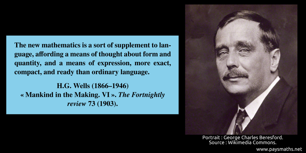 Photographic portrait of H.G. Wells, and a quote : "The new mathematics is a sort of supplement to language, affording a means of thought about form and quantity, and a means of expression, more exact, compact, and ready than ordinary language."