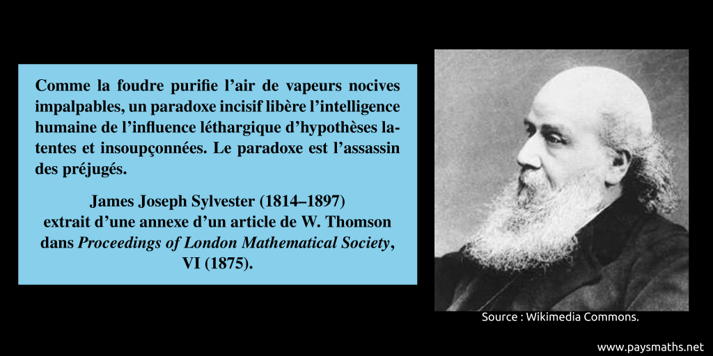Portrait photographique de James Joseph Sylvester, et une citation : "Comme la foudre purifie l'air de vapeurs nocives impalpables, un paradoxe incisif libère l'intelligence humaine de l'influence léthargique d'hypothèses latentes et insoupçonnées. Le paradoxe est l'assassin des préjugés."