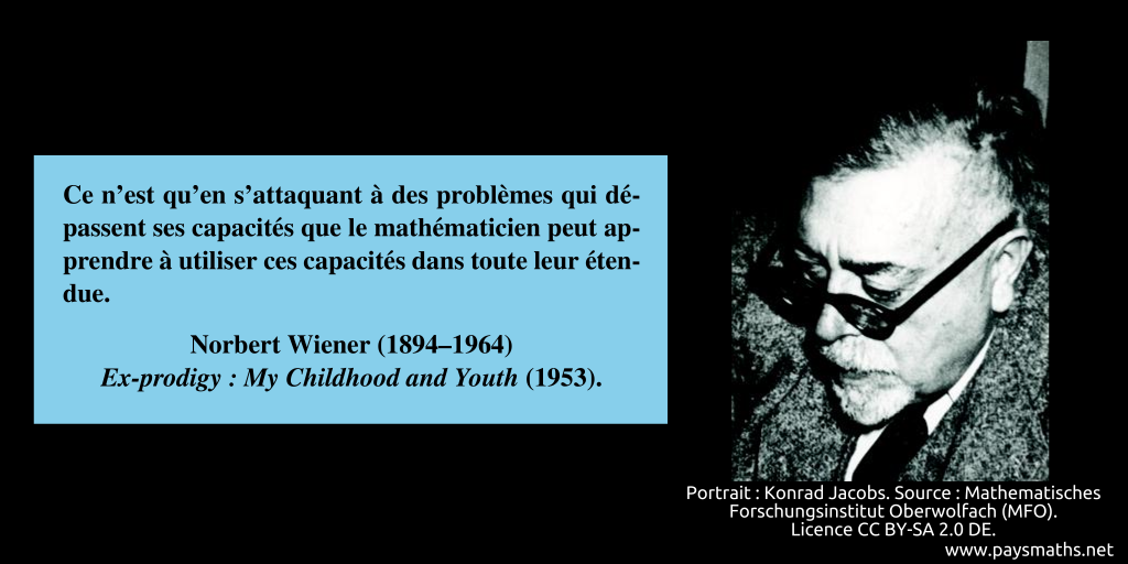 Portrait photographique de Norbert Wiener, et une citation : "Ce n'est qu'en s'attaquant à des problèmes qui dépassent ses capacités que le mathématicien peut apprendre à utiliser ces capacités dans toute leur étendue."