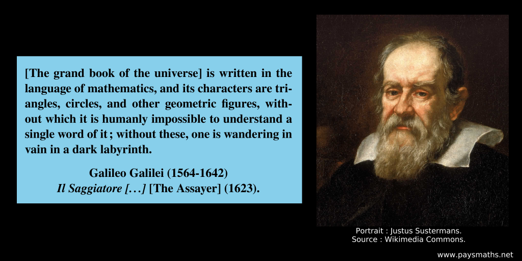 Portrait of Galileo Galilei, and a quote : "[The grand book of the universe] is written in the language of mathematics, and its characters are triangles, circles, and other geometric figures, without which it is humanly impossible to understand a single word of it; without these, one is wandering in vain in a dark labyrinth. "