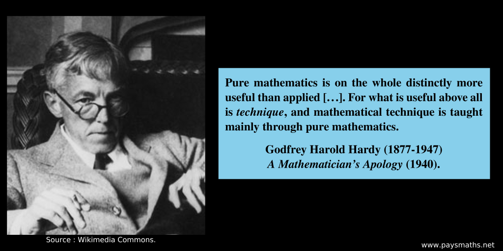 Photographic portrait of Godfrey Harold Hardy, and a quote : "Pure mathematics is on the whole distinctly more useful than applied [...]. For what is useful above all is technique, and mathematical technique is taught mainly through pure mathematics."