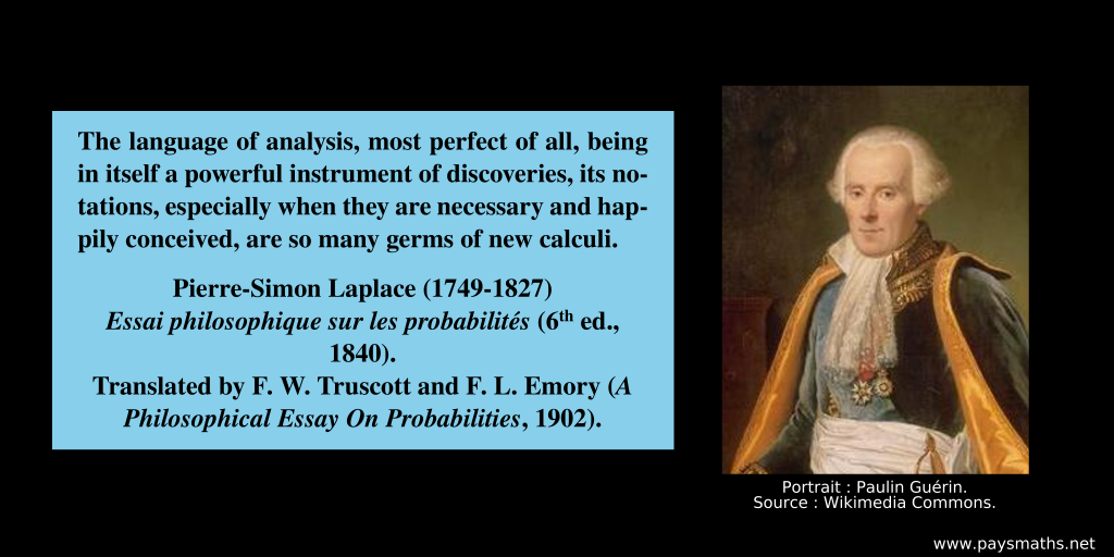 Photographic portrait of Pierre-Simon Laplace, and a quote : "The language of analysis, most perfect of all, being in itself a powerful instrument of discoveries, its notations, especially when they are necessary and happily conceived, are so many germs of new calculi."