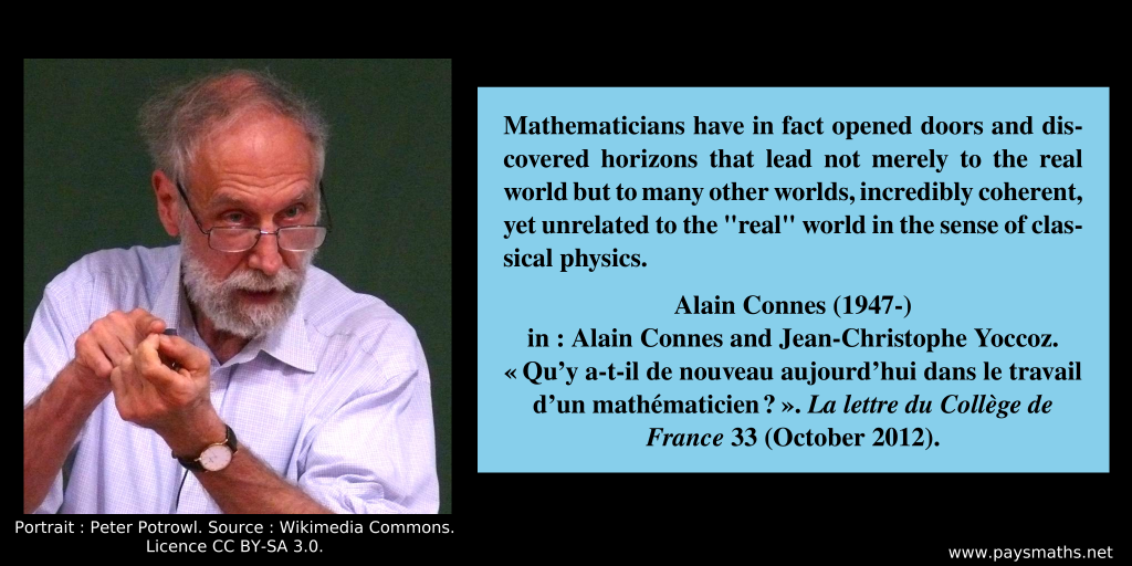 Photographic portrait of Alain Connes, and a quote : "Mathematicians have in fact opened doors and discovered horizons that lead not merely to the real world but to many other worlds, incredibly coherent, yet unrelated to the "real" world in the sense of classical physics."