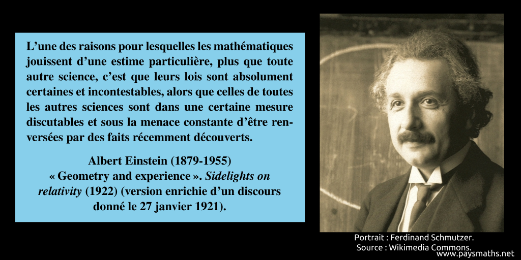 Portrait photographique d'Albert Einstein, et une citation : "L'une des raisons pour lesquelles les mathématiques jouissent d'une estime particulière, plus que toute autre science, c'est que leurs lois sont absolument certaines et incontestables, alors que celles de toutes les autres sciences sont dans une certaine mesure discutables et sous la menace constante d'être renversées par des faits récemment découverts."