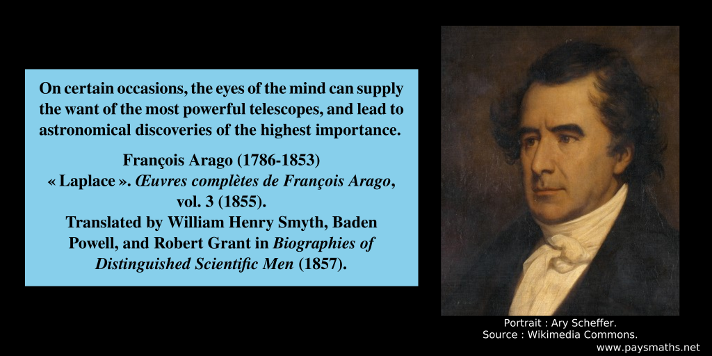 Portrait of François Arago, and a quote : "On certain occasions, the eyes of the mind can supply the want of the most powerful telescopes, and lead to astronomical discoveries of the highest importance."