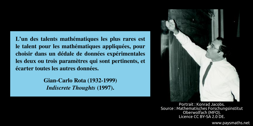 Portrait photographique de Gian-Carlo Rota, et une citation : "L'un des talents mathématiques les plus rares est le talent pour les mathématiques appliquées, pour choisir dans un dédale de données expérimentales les deux ou trois paramètres qui sont pertinents, et écarter toutes les autres données."