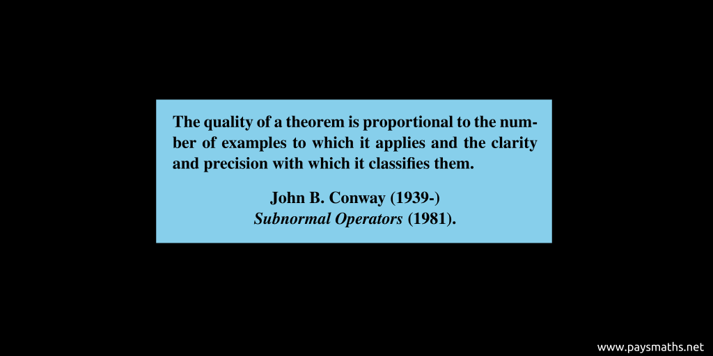 Quote from John B. Conway : "The quality of a theorem is proportional to the number of examples to which it applies and the clarity and precision with which it classifies them."