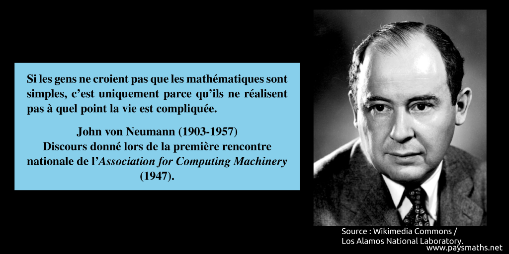 Portrait photographique de John von Neumann, et une citation : "Si les gens ne croient pas que les mathématiques sont simples, c’est uniquement parce qu’ils ne réalisent pas à quel point la vie est compliquée."