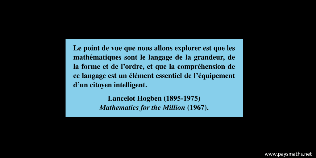 Citation de Lancelot Hogben : "Le point de vue que nous allons explorer est que les mathématiques sont le langage de la grandeur, de la forme et de l'ordre, et que la compréhension de ce langage est un élément essentiel de l'équipement d'un citoyen intelligent."