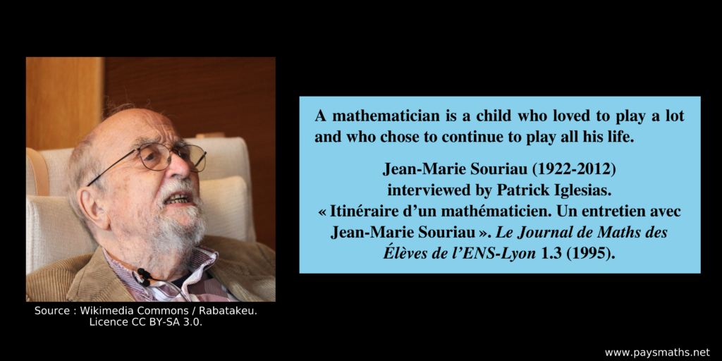 Photographic portrait of Jean-Marie Souriau, and a quote : "A mathematician is a child who loved to play a lot and who chose to continue to play all his life."