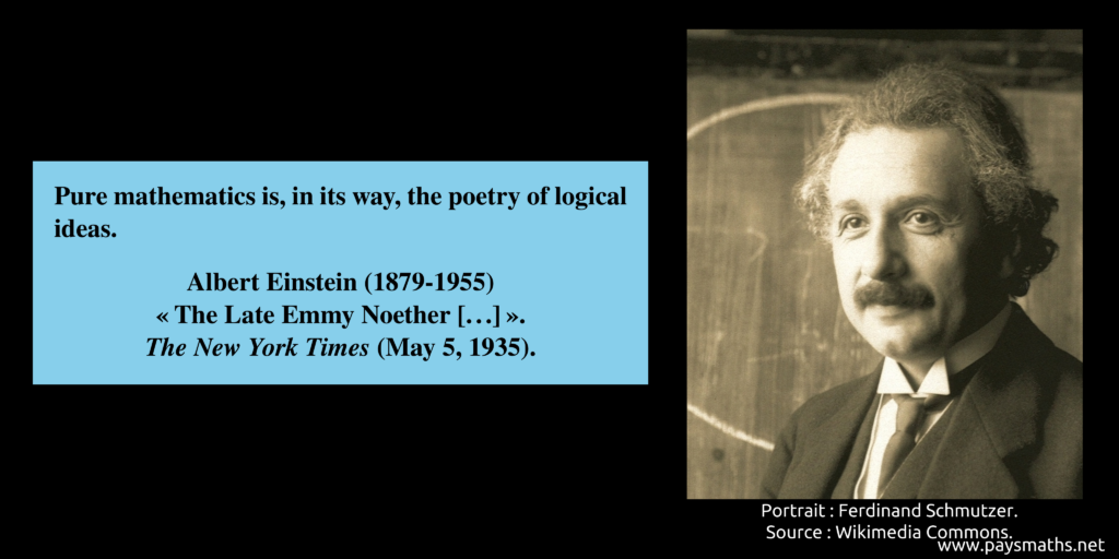 Photographic portrait of Albert Einstein, and a quote : "Pure mathematics is, in its way, the poetry of logical ideas."