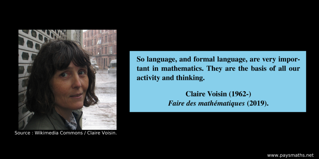 Photographic portrait of Claire Voisin, and a quote : "So language, and formal language, are very important in mathematics. They are the basis of all our activity and thinking."