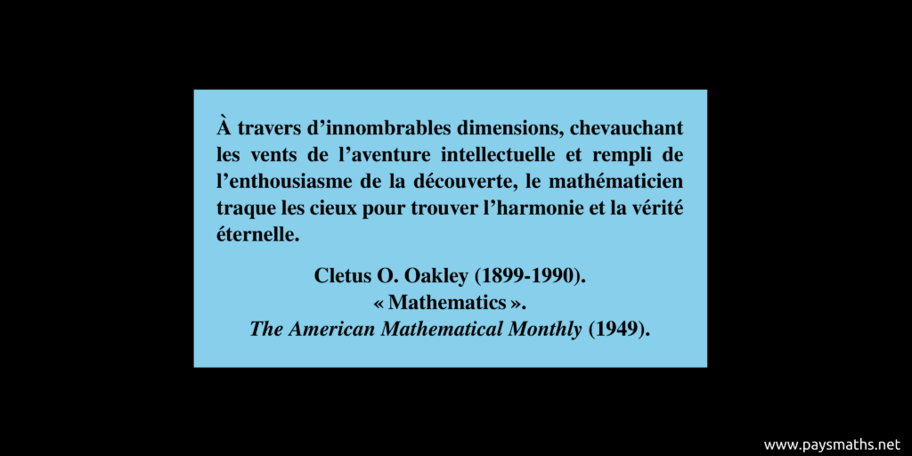 Citation de Cletus O. Oakley : "À travers d'innombrables dimensions, chevauchant les vents de l'aventure intellectuelle et rempli de l'enthousiasme de la découverte, le mathématicien traque les cieux pour trouver l'harmonie et la vérité éternelle."