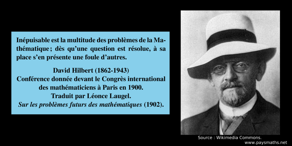 Portrait photographique de David Hilbert, et une citation : "Inépuisable est la multitude des problèmes de la Mathématique ; dès qu'une question est résolue, à sa place s'en présente une foule d'autres."