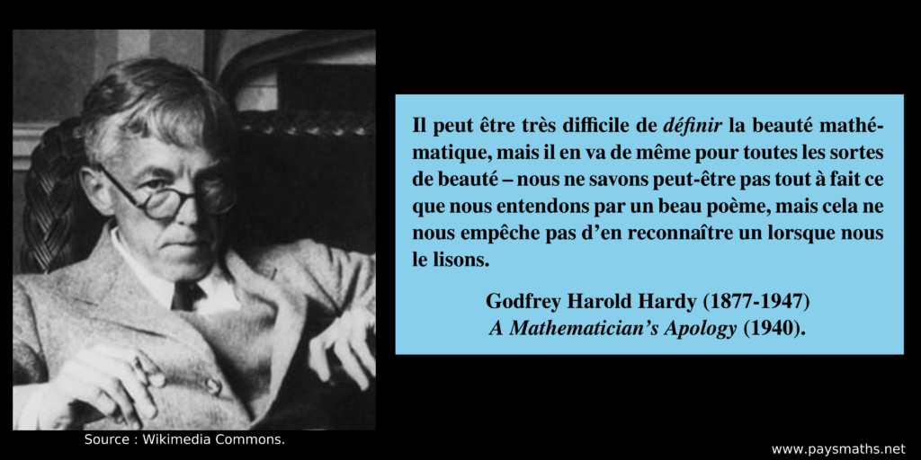 Portrait photographique de Godfrey Harold Hardy, et une citation : "Il peut être très difficile de définir la beauté mathématique, mais il en va de même pour toutes les sortes de beauté – nous ne savons peut-être pas tout à fait ce que nous entendons par un beau poème, mais cela ne nous empêche pas d'en reconnaître un lorsque nous le lisons."