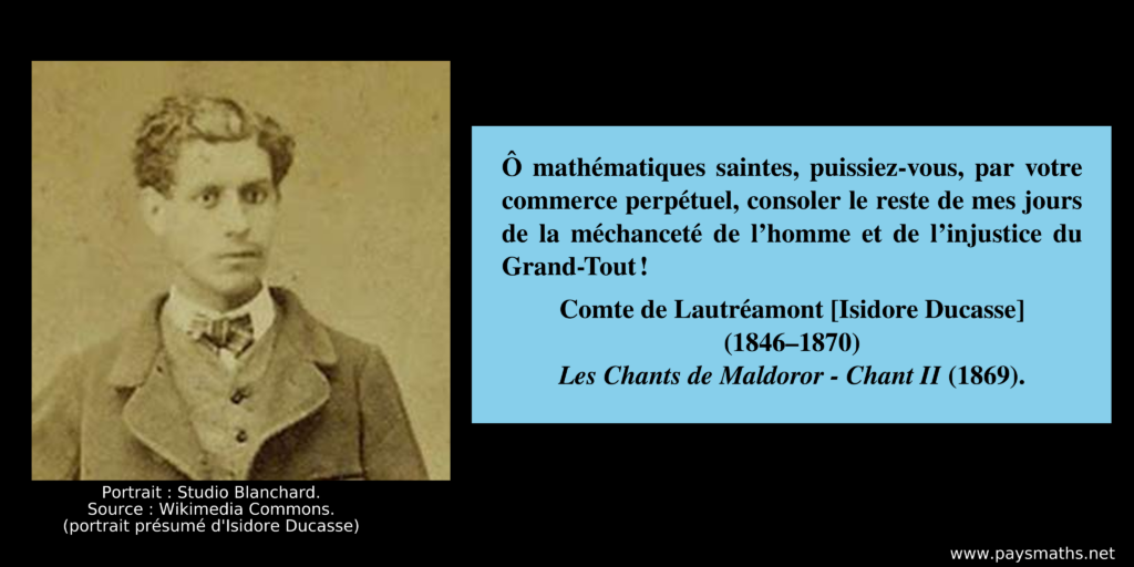 Portrait photographique d'isidore Ducasse, et une citation : "Ô mathématiques saintes, puissiez-vous, par votre commerce perpétuel, consoler le reste de mes jours de la méchanceté de l’homme et de l’injustice du Grand-Tout !"