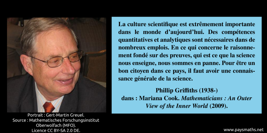 Portrait photographique de Phillip Griffiths, et une citation : "La culture scientifique est extrêmement importante dans le monde d'aujourd'hui. Des compétences quantitatives et analytiques sont nécessaires dans de nombreux emplois. En ce qui concerne le raisonnement fondé sur des preuves, qui est ce que la science nous enseigne, nous sommes en panne. Pour être un bon citoyen dans ce pays, il faut avoir une connaissance générale de la science."