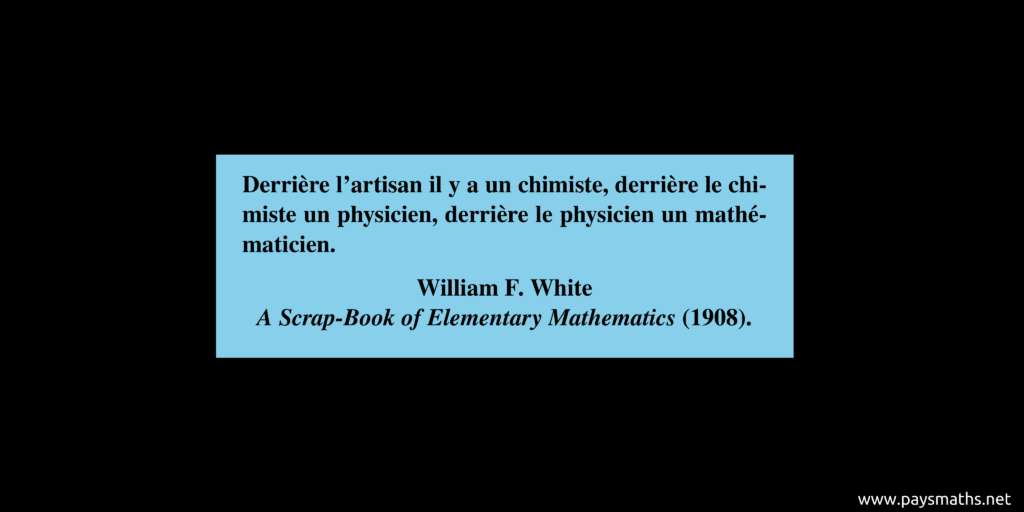 Citation de William F. White : "Derrière l'artisan il y a un chimiste, derrière le chimiste un physicien, derrière le physicien un mathématicien."