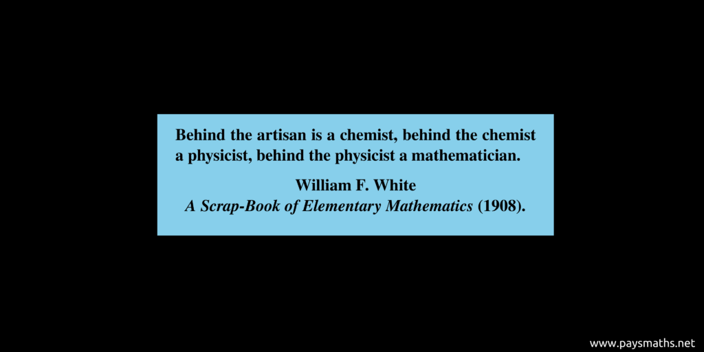 Quote from William F. White : "Behind the artisan is a chemist, behind the chemist a physicist, behind the physicist a mathematician."