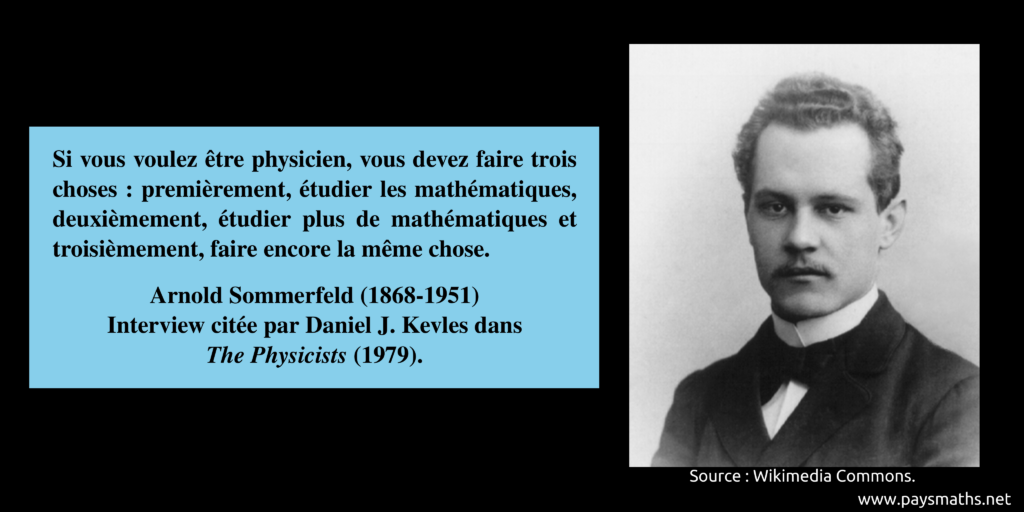 Portrait photographique d'Arnold Sommerfeld, et une citation : "Si vous voulez être physicien, vous devez faire trois choses : premièrement, étudier les mathématiques, deuxièmement, étudier plus de mathématiques et troisièmement, faire la même chose."
