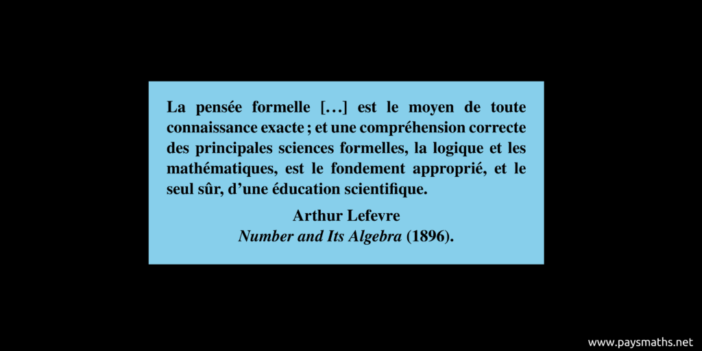 Citation d'Arthur Lefevre : "La pensée formelle [...] est le moyen de toute connaissance exacte ; et une compréhension correcte des principales sciences formelles, la logique et les mathématiques, est le fondement approprié, et le seul sûr, d'une éducation scientifique."