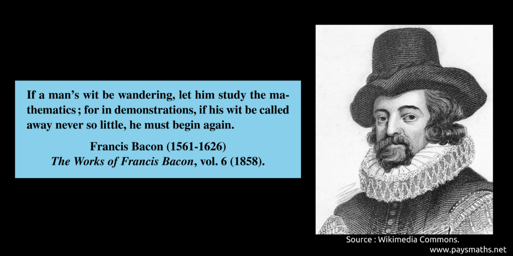 Portrait of Francis Bacon, and a quote : "If a man's wit be wandering, let him study the mathematics; for in demonstrations, if his wit be called away never so little, he must begin again."