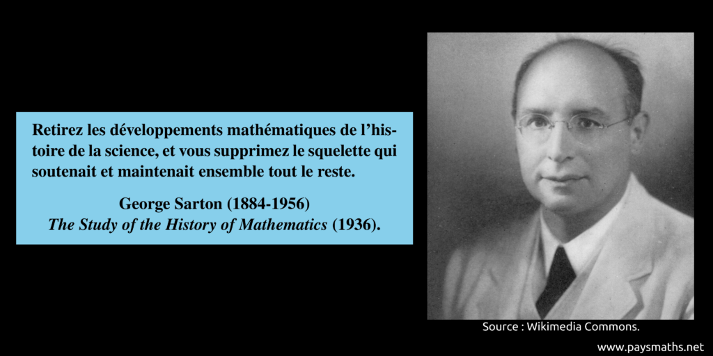 Portrait photographique de George Sarton, et une citation : "Retirez les développements mathématiques de l'histoire de la science, et vous supprimez le squelette qui soutenait et maintenait ensemble tout le reste."