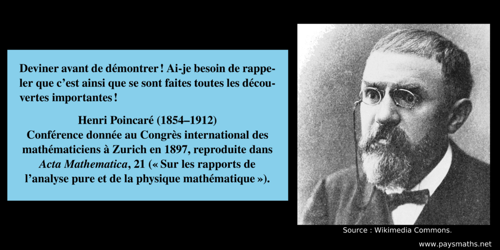 Portrait photographique de Henri Poincaré, et une citation : "Deviner avant de démontrer ! Ai-je besoin de rappeler que c'est ainsi que se sont faites toutes les découvertes importantes !"