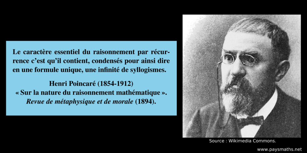 Portrait photographique de Henri Poincaré, et une citation : "Le caractère essentiel du raisonnement par récurrence c’est qu’il contient, condensés pour ainsi dire en une formule unique, une infinité de syllogismes."