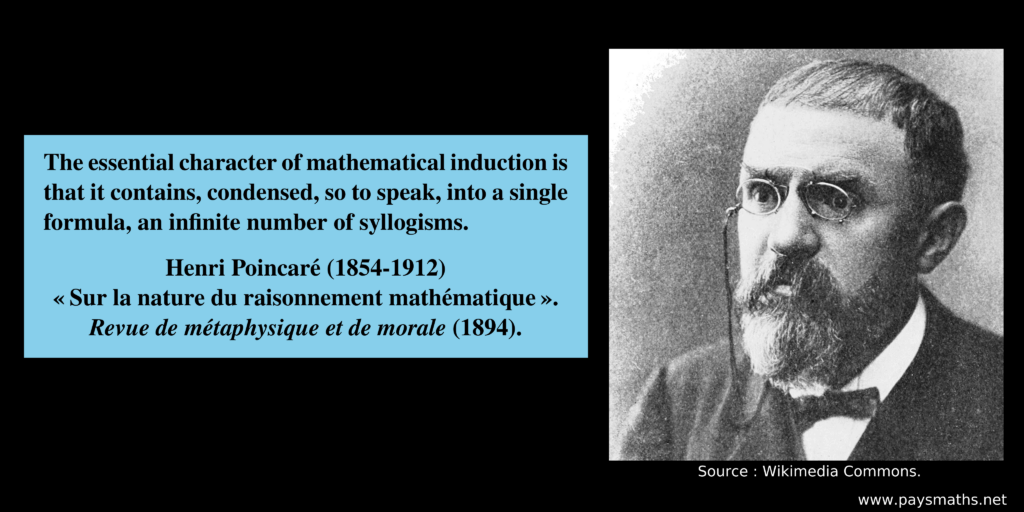 Photographic portrait of Henri Poincaré, and a quote : "The essential character of mathematical induction is that it contains, condensed, so to speak, into a single formula, an infinite number of syllogisms."