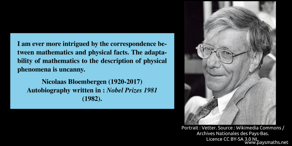 Photographic portrait of Nicolaas Bloembergen, and a quote : "I am ever more intrigued by the correspondence between mathematics and physical facts. The adaptability of mathematics to the description of physical phenomena is uncanny."
