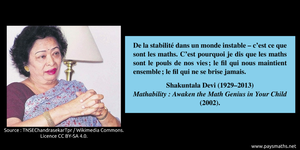 Portrait photographique de Shakuntala Devi, et une citation : "De la stabilité dans un monde instable – c'est ce que sont les maths. C'est pourquoi je dis que les maths sont le pouls de nos vies ; le fil qui nous maintient ensemble ; le fil qui ne se brise jamais."