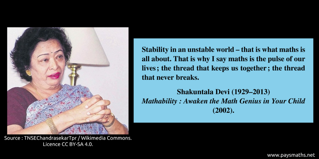 Photographic portrait of Shakuntala Devi, and a quote : "Stability in an unstable world – that is what maths is all about. That is why I say maths is the pulse of our lives ; the thread that keeps us together ; the thread that never breaks."