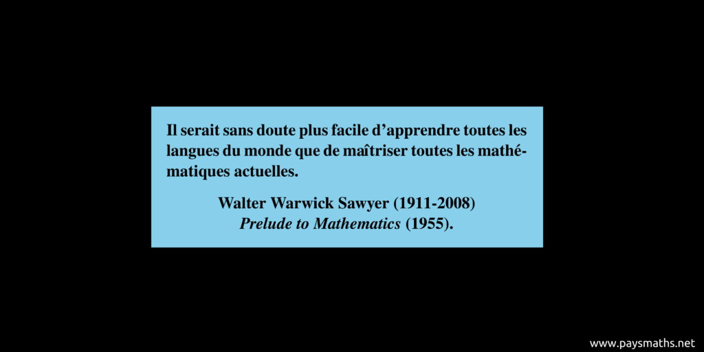Citation de Walter Warwick Sawyer : "Il serait sans doute plus facile d'apprendre toutes les langues du monde que de maîtriser toutes les mathématiques actuelles."