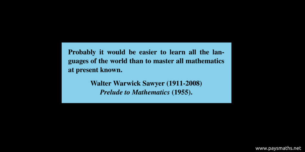 Quote from Walter Warwick Sawyer : "Probably it would be easier to learn all the languages of the world than to master all mathematics at present known."