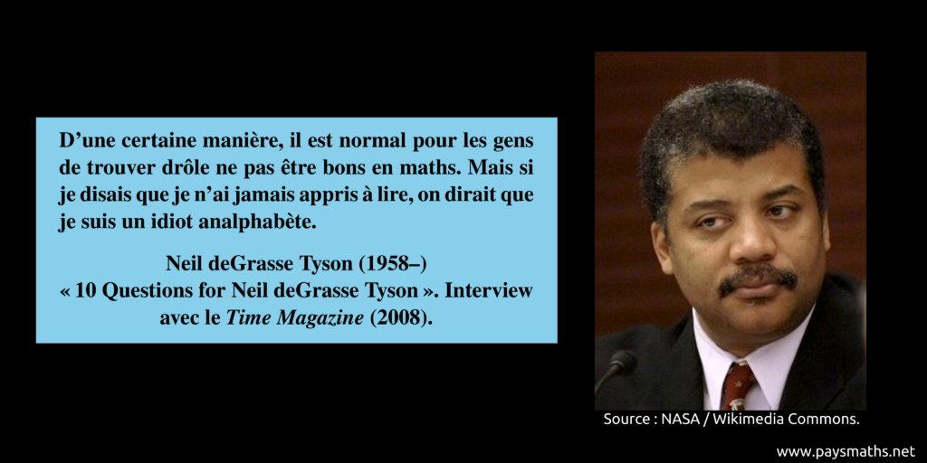 Portrait photographique de Neil deGrasse Tyson, et une citation : "D'une certaine manière, il est normal pour les gens de trouver drôle ne pas être bons en maths. Mais si je disais que je n'ai jamais appris à lire, on dirait que je suis un idiot analphabète."