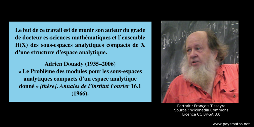 Portrait photographique d'Adrien Douady, et une citation : "Le but de ce travail est de munir son auteur du grade de docteur es-sciences mathématiques et l'ensemble H(X) des sous-espaces analytiques compacts de X d'une structure d'espace analytique."