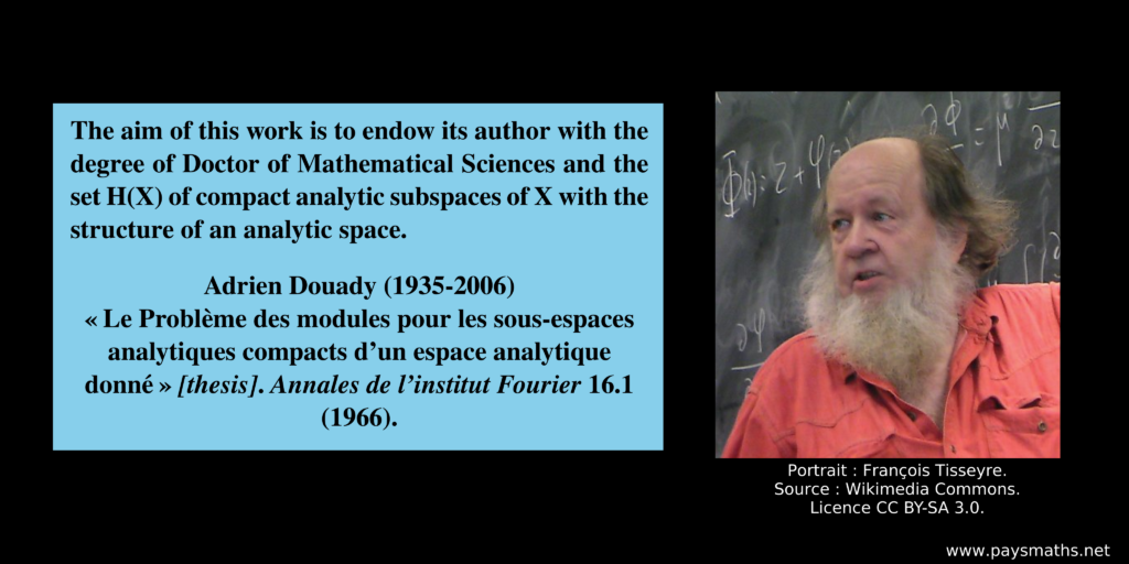 Photographic portrait of Adrien Douady, and a quote : "The aim of this work is to endow its author with the degree of Doctor of Mathematical Sciences and the set H(X) of compact analytic subspaces of X with the structure of an analytic space."