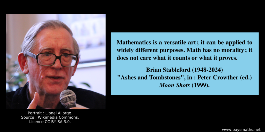 Photographic portrait of Brian Stableford, and a quote : "Mathematics is a versatile art; it can be applied to widely different purposes. Math has no morality; it does not care what it counts or what it proves."