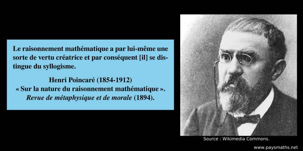 Portrait photographique de Henri Poincaré, et une citation : "Le raisonnement mathématique a par lui-même une sorte de vertu créatrice et par conséquent [il] se distingue du syllogisme."