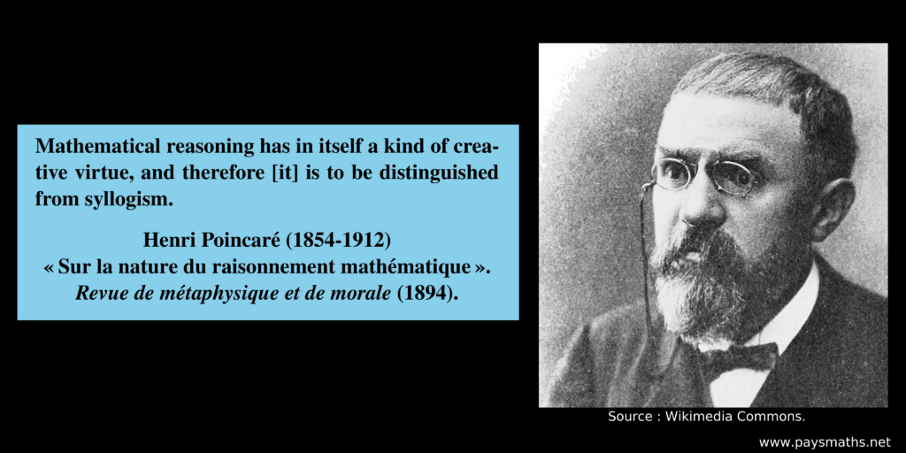 Photographic portrait of Henri Poincaré, and a quote : "Mathematical reasoning has in itself a kind of creative virtue, and therefore [it] is to be distinguished from syllogism."