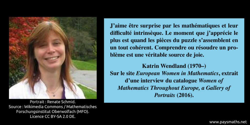 Portrait photographique de Katrin Wendland, et une citation : "J'aime être surprise par les mathématiques et leur difficulté intrinsèque. Le moment que j'apprécie le plus est quand les pièces du puzzle s'assemblent en un tout cohérent. Comprendre ou résoudre un problème est une véritable source de joie."