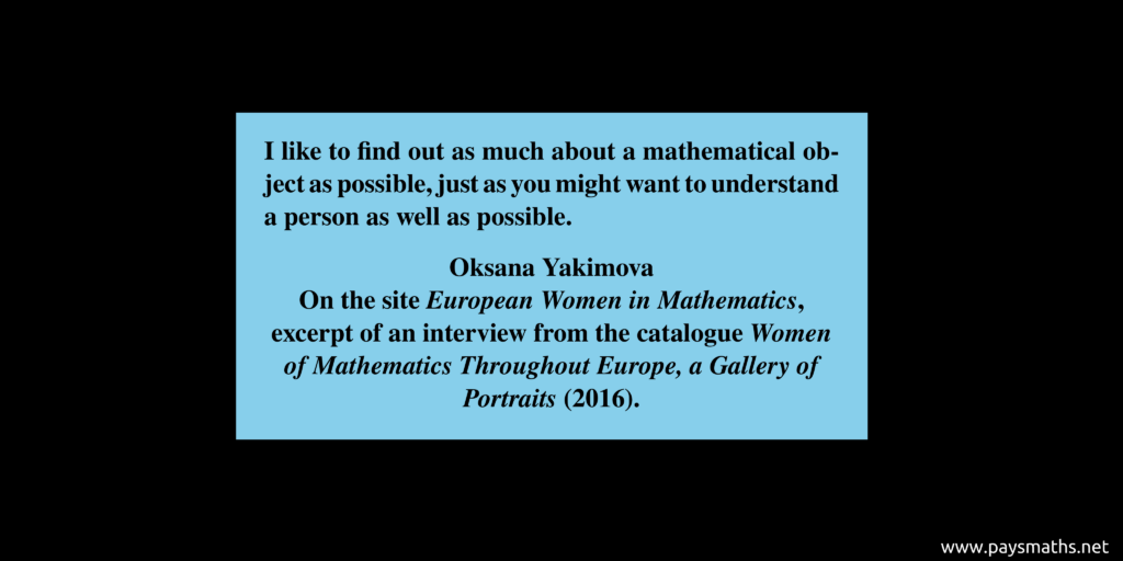 Quote from Oksana Yakimova : "I like to find out as much about a mathematical object as possible, just as you might want to understand a person as well as possible."