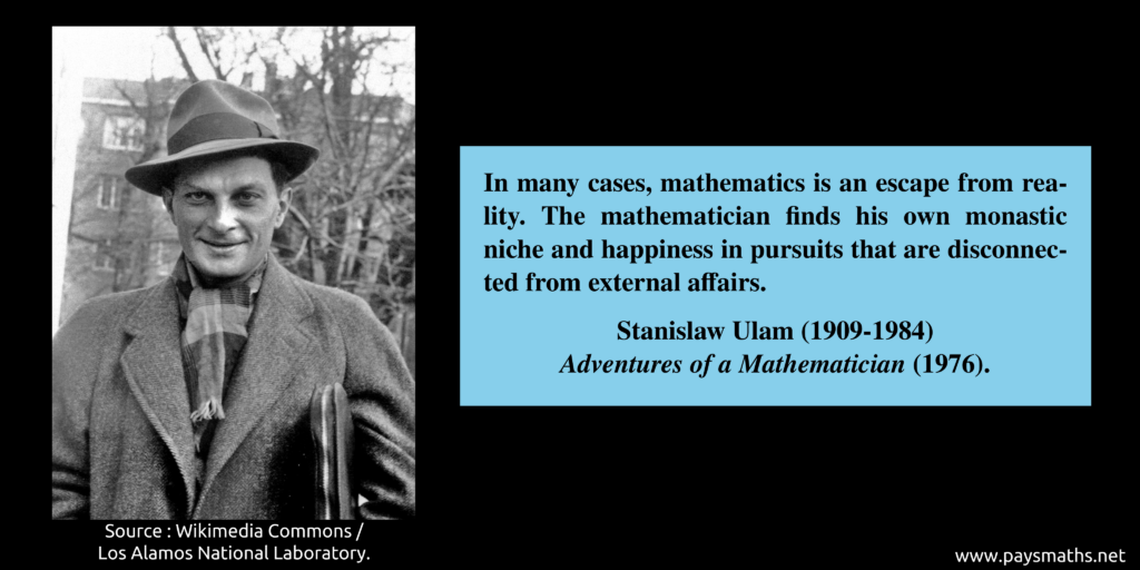 Photographic portrait of Stanislaw Ulam, and a quote : "In many cases, mathematics is an escape from reality. The mathematician finds his own monastic niche and happiness in pursuits that are disconnected from external affairs."