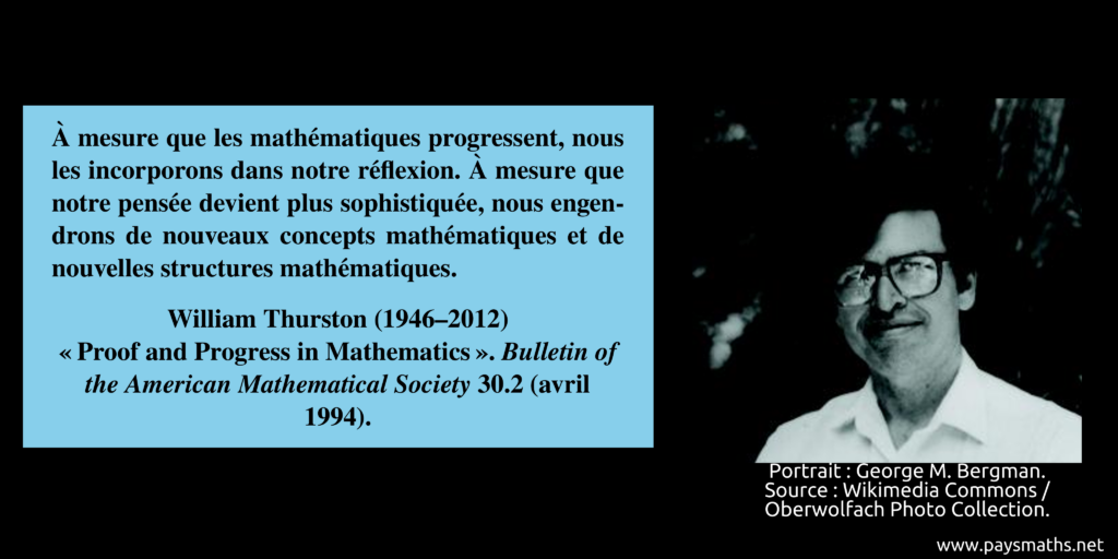 Portrait photographique de William Thurston, et une citation : "À mesure que les mathématiques progressent, nous les incorporons dans notre réflexion. À mesure que notre pensée devient plus sophistiquée, nous engendrons de nouveaux concepts mathématiques et de nouvelles structures mathématiques."