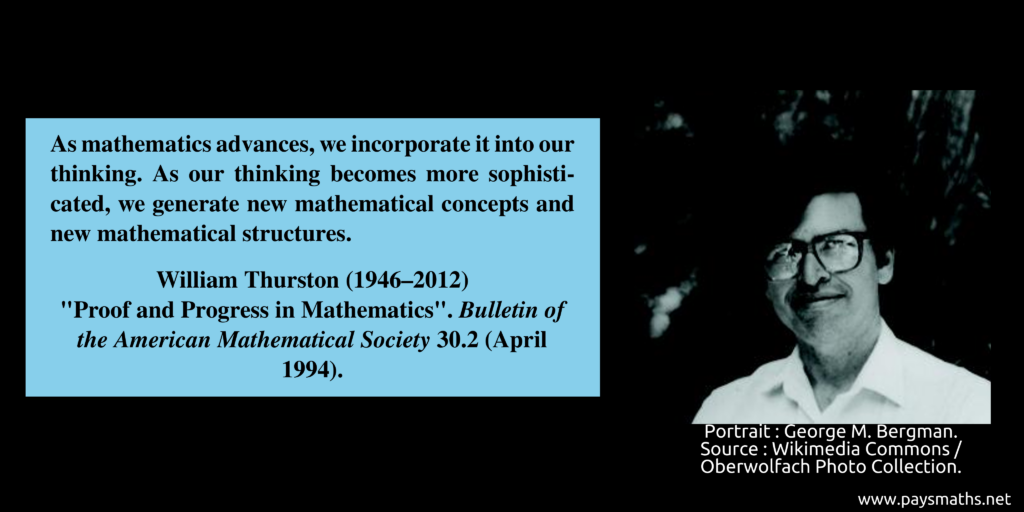 Photographic portrait of William Thurston, and a quote : "As mathematics advances, we incorporate it into our thinking. As our thinking becomes more sophisticated, we generate new mathematical concepts and new mathematical structures."