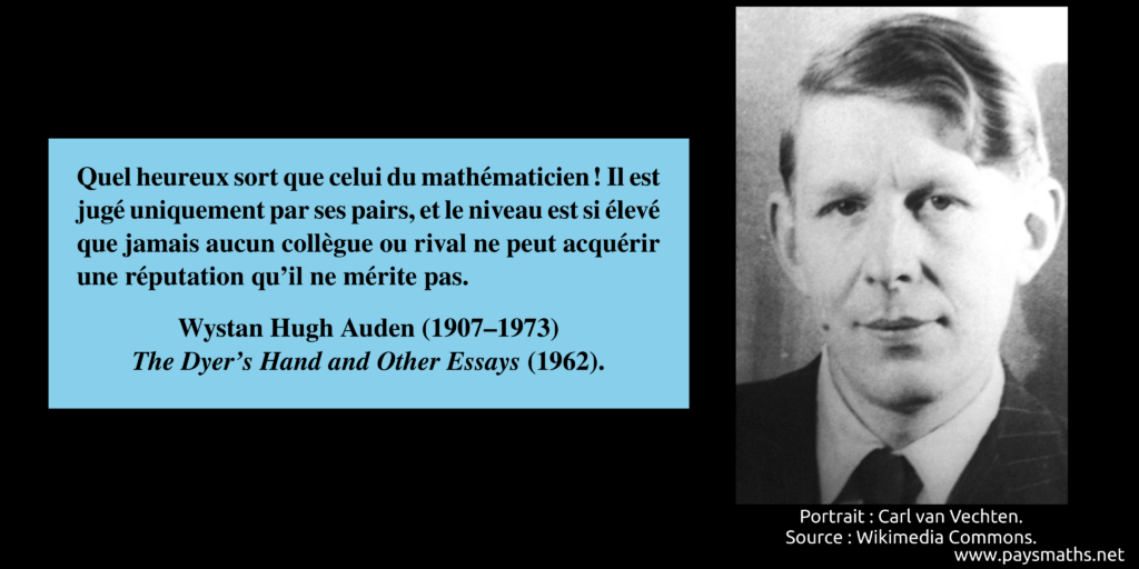 Portrait photographique de Wystan Hugh Auden, et une citation : "Quel heureux sort que celui du mathématicien ! Il est jugé uniquement par ses pairs, et le niveau est si élevé que jamais aucun collègue ou rival ne peut acquérir une réputation qu'il ne mérite pas."