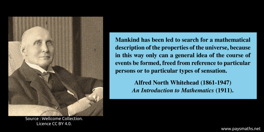 Photographic portrait of Alfred North Whitehead, and a quote : "Mankind has been led to search for a mathematical description of the properties of the universe, because in this way only can a general idea of the course of events be formed, freed from reference to particular persons or to particular types of sensation."